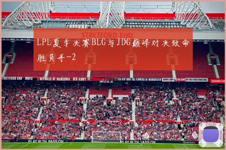 LPL夏季决赛BLG与JDG巅峰对决致命胜负手