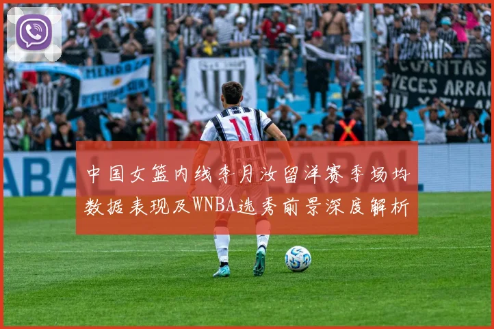 中国女篮内线李月汝留洋赛季场均数据表现及WNBA选秀前景深度解析
