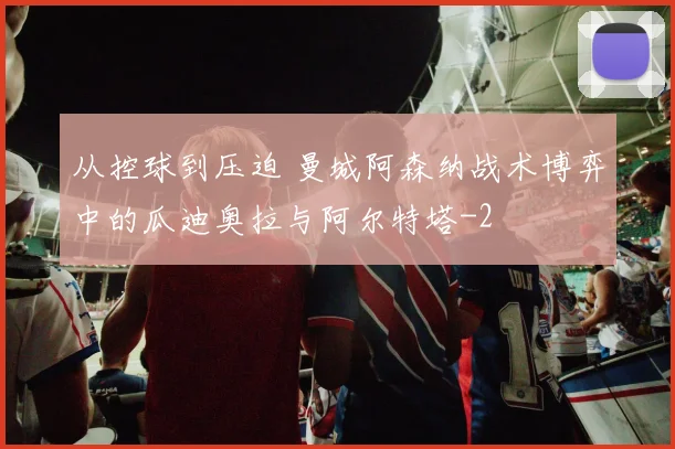 从控球到压迫 曼城阿森纳战术博弈中的瓜迪奥拉与阿尔特塔