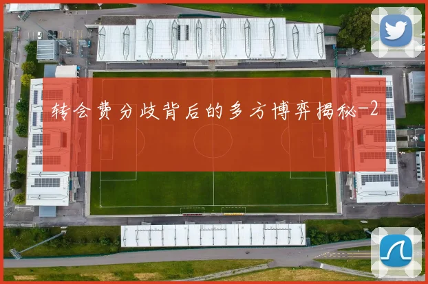 转会费分歧背后的多方博弈揭秘